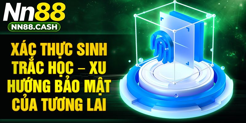 Xác thực sinh trắc học – Xu hướng bảo mật của tương lai