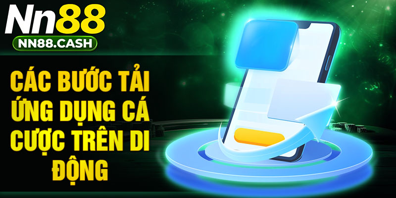 Các bước tải ứng dụng cá cược trên di động