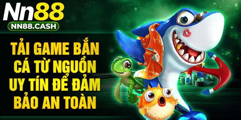 Tải game bắn cá từ nguồn uy tín để đảm bảo an toàn