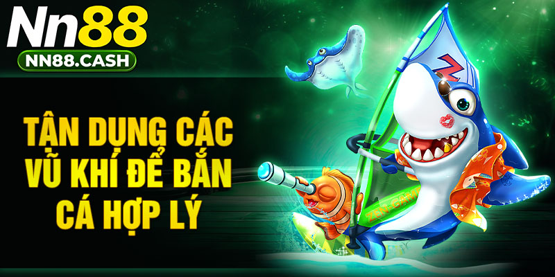 Tận dụng các vũ khí để bắn cá hợp lý