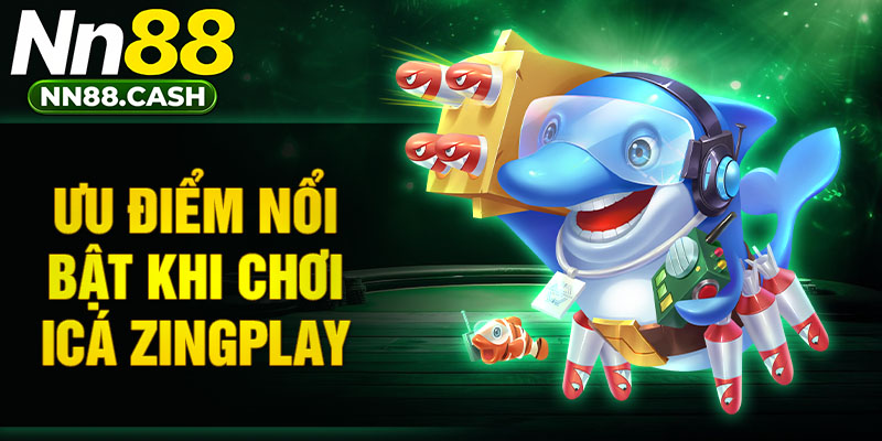 Ưu điểm nổi bật khi chơi icá zingplay